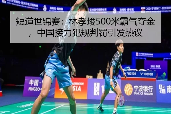 短道世锦赛：林孝埈500米霸气夺金，中国接力犯规判罚引发热议