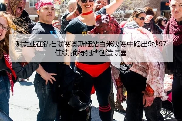 谢震业在钻石联赛奥斯陆站百米决赛中跑出9秒97佳绩 摘得铜牌创造惊喜